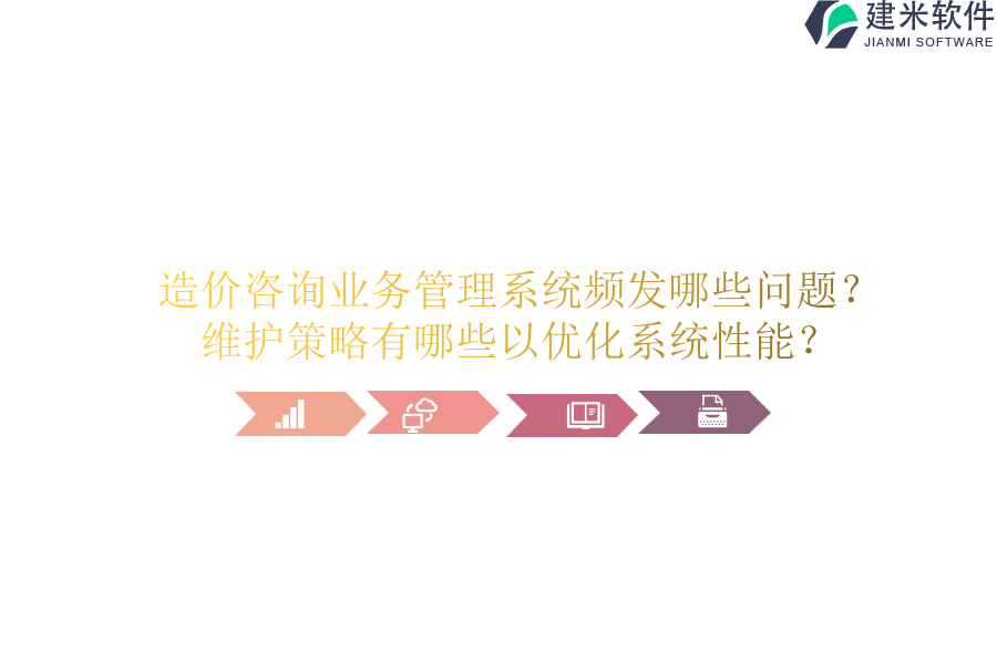 造价咨询业务管理系统频发哪些问题？维护策略有哪些以优化系统性能？