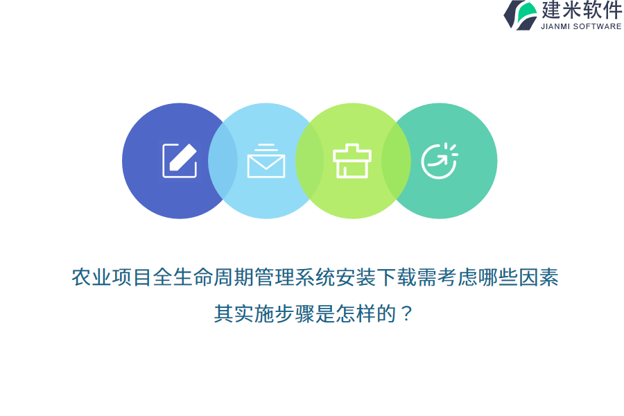 农业项目全生命周期管理系统安装下载需考虑哪些因素？其实施步骤是怎样的？