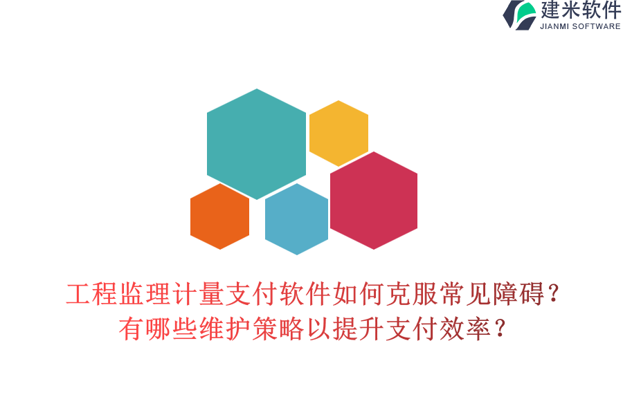 工程监理计量支付软件如何克服常见障碍？有哪些维护策略以提升支付效率？