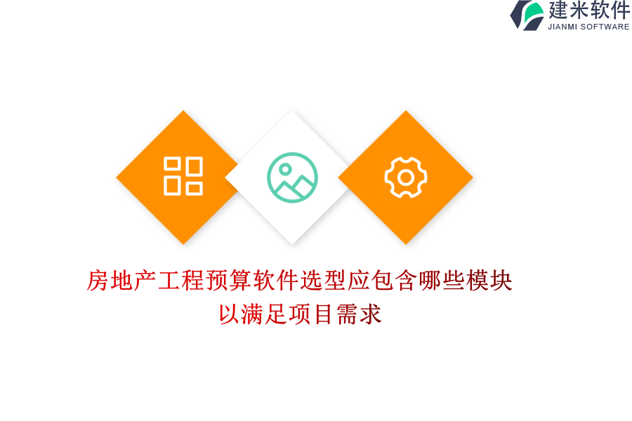 房地产工程预算软件选型应包含哪些模块？以满足项目需求？