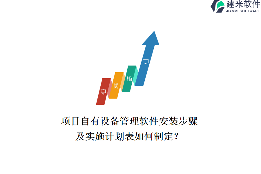 项目自有设备管理软件安装步骤及实施计划表如何制定？