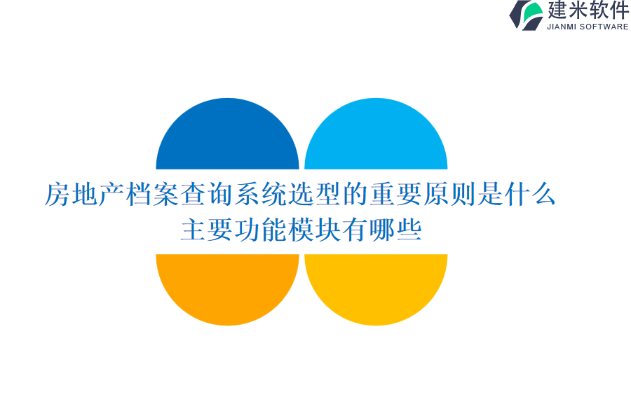 房地产档案查询系统选型的重要原则是什么？主要功能模块有哪些？