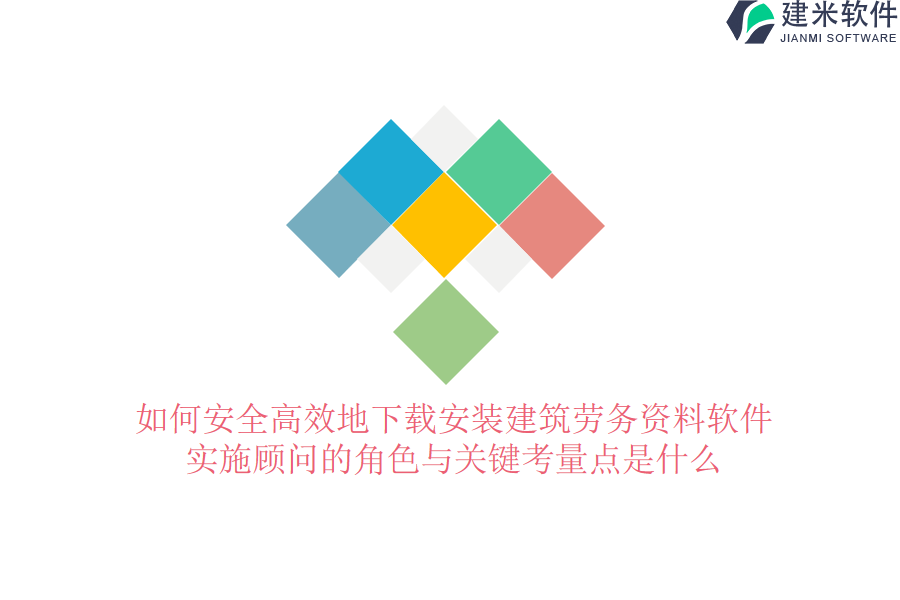 如何安全高效地下载安装建筑劳务资料软件？实施顾问的角色与关键考量点是什么？