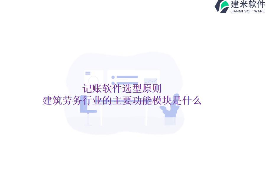 记账软件选型原则：建筑劳务行业的主要功能模块是什么？