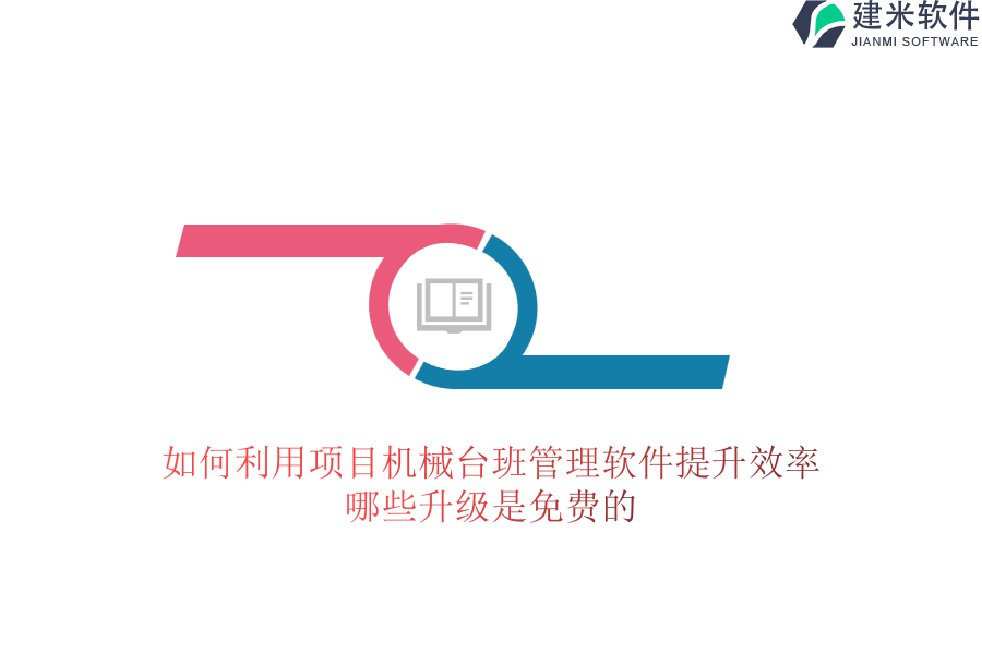 如何利用项目机械台班管理软件提升效率？哪些升级是免费的？