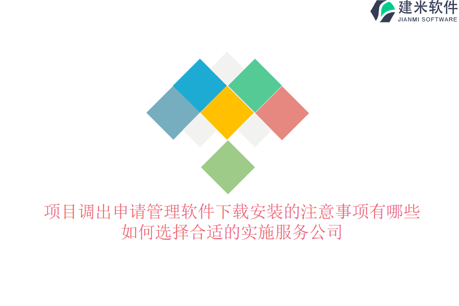 项目调出申请管理软件下载安装的注意事项有哪些？如何选择合适的实施服务公司？