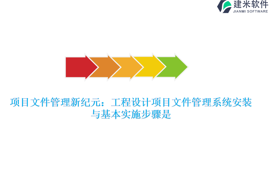 项目文件管理新纪元：工程设计项目文件管理系统安装与基本实施步骤是？