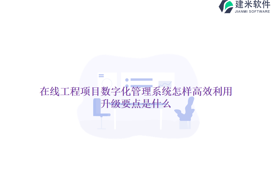 在线工程项目数字化管理系统怎样高效利用？升级要点是什么？