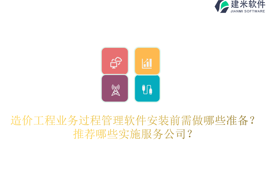 造价工程业务过程管理软件安装前需做哪些准备？推荐哪些实施服务公司？