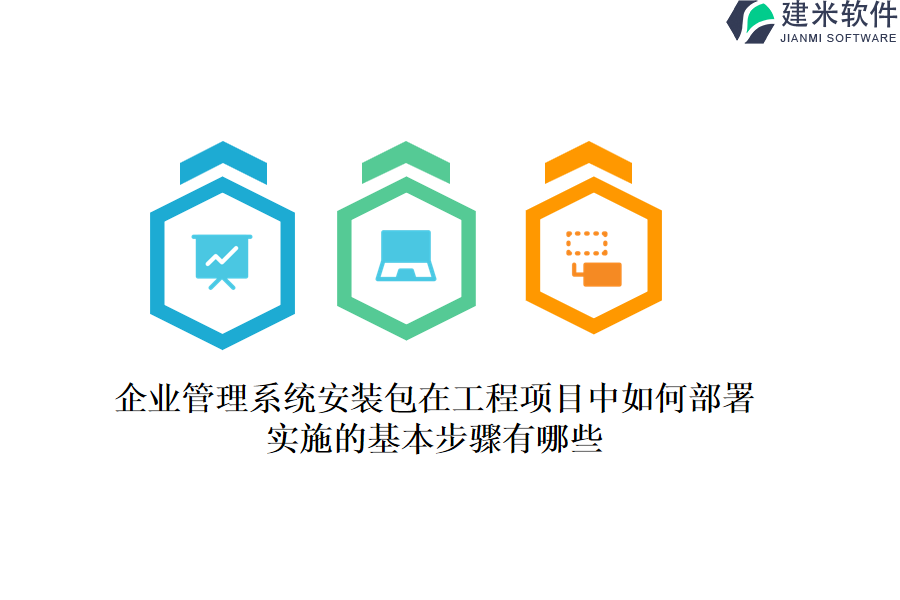 企业管理系统安装包在工程项目中如何部署？实施的基本步骤有哪些？