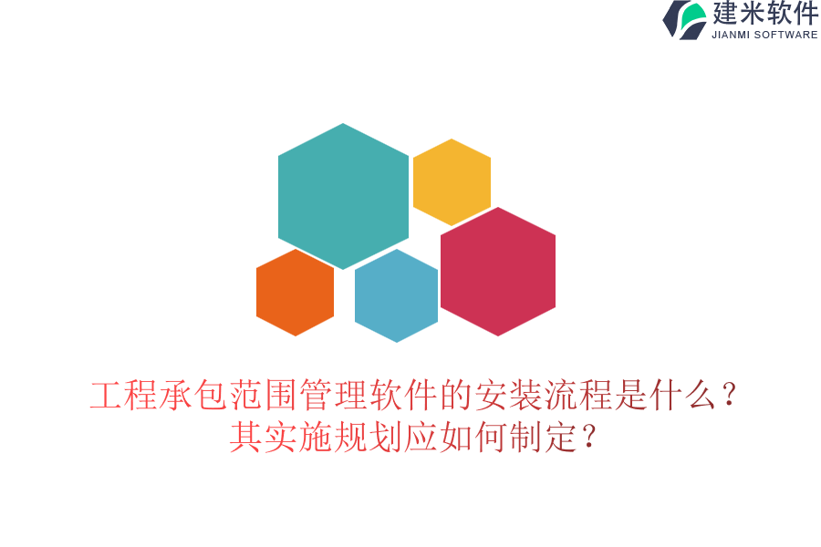 工程承包范围管理软件的安装流程是什么？其实施规划应如何制定？