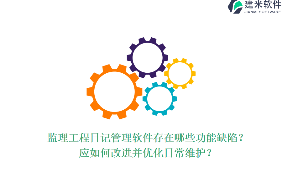 监理工程日记管理软件存在哪些功能缺陷？应如何改进并优化日常维护？