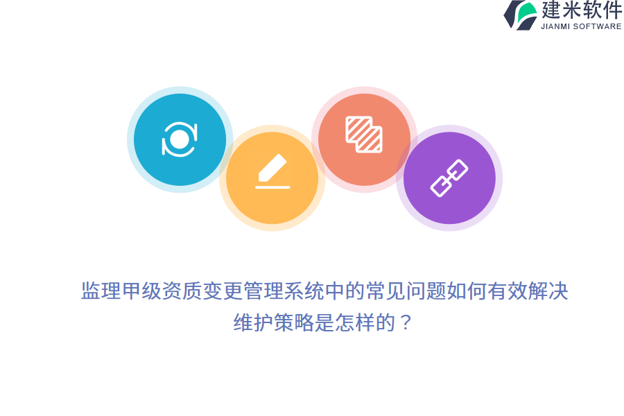 监理甲级资质变更管理系统中的常见问题如何有效解决？维护策略是怎样的？