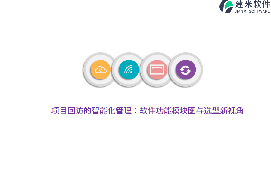 项目回访的智能化管理：软件功能模块图与选型新视角 