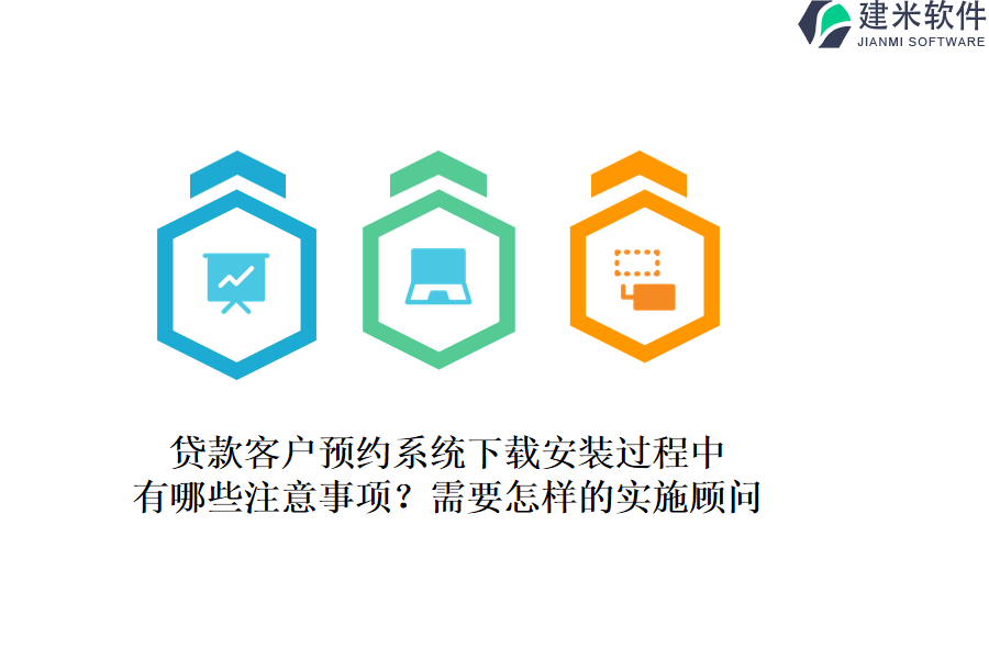 贷款客户预约系统下载安装过程中，有哪些注意事项？需要怎样的实施顾问？