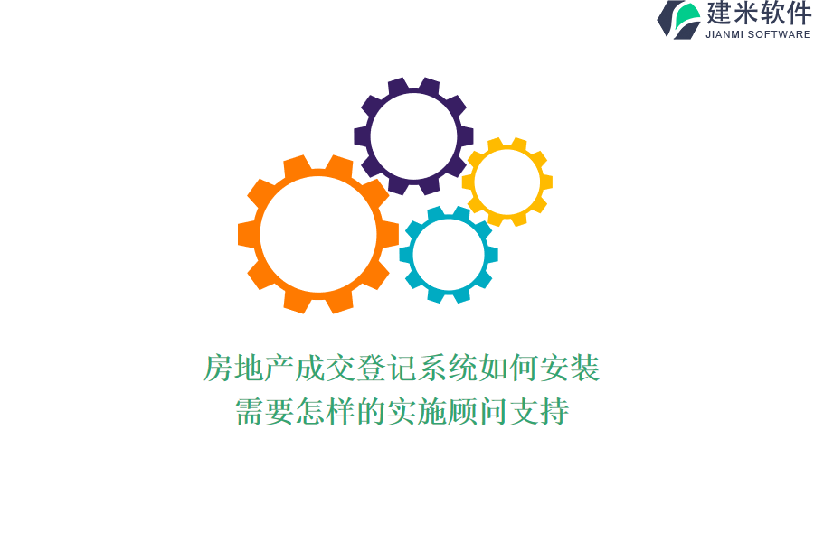 房地产成交登记系统如何安装？需要怎样的实施顾问支持？