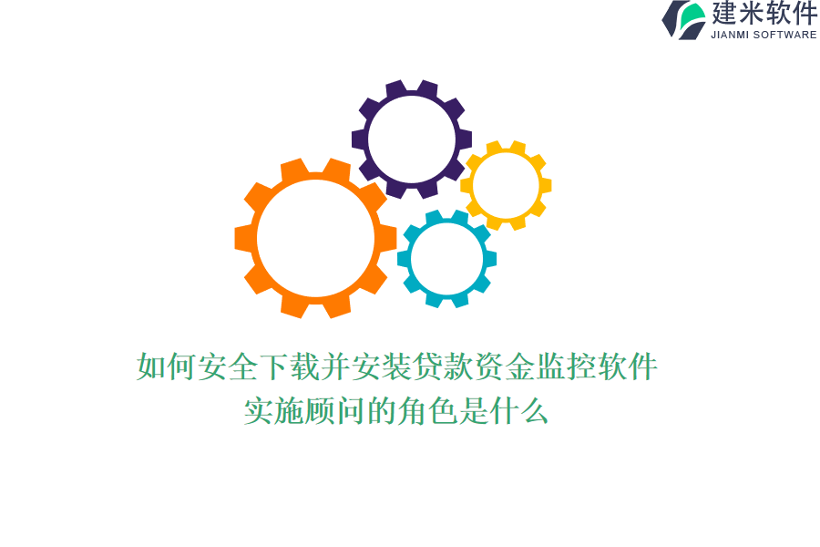 如何安全下载并安装贷款资金监控软件？实施顾问的角色是什么？