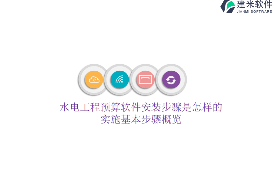 水电工程预算软件安装步骤是怎样的？实施基本步骤概览