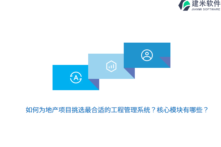 如何为地产项目挑选最合适的工程管理系统？核心模块有哪些？