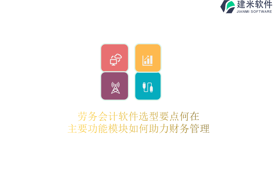 劳务会计软件选型要点何在？主要功能模块如何助力财务管理？