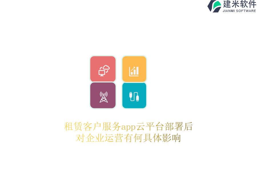 租赁客户服务app云平台部署后，对企业运营有何具体影响？