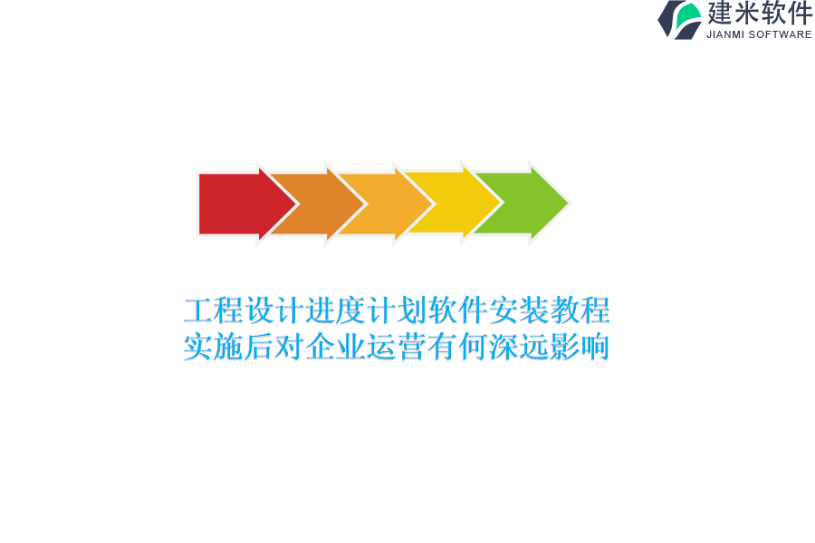 工程设计进度计划软件安装教程：实施后对企业运营有何深远影响？