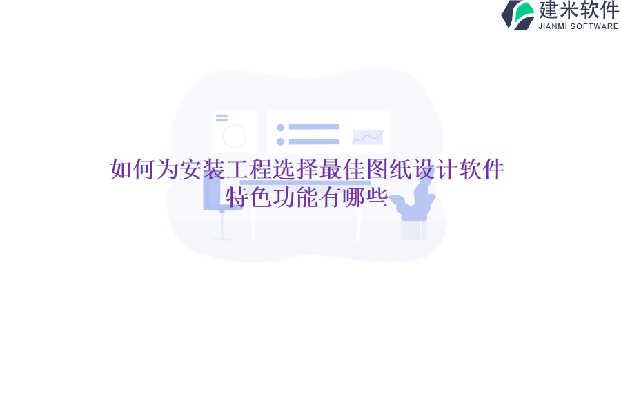 如何为安装工程选择最佳图纸设计软件？特色功能有哪些？