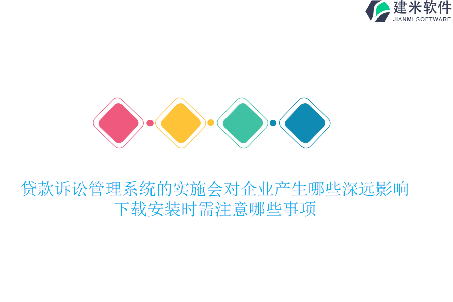 贷款诉讼管理系统的实施会对企业产生哪些深远影响？下载安装时需注意哪些事项？