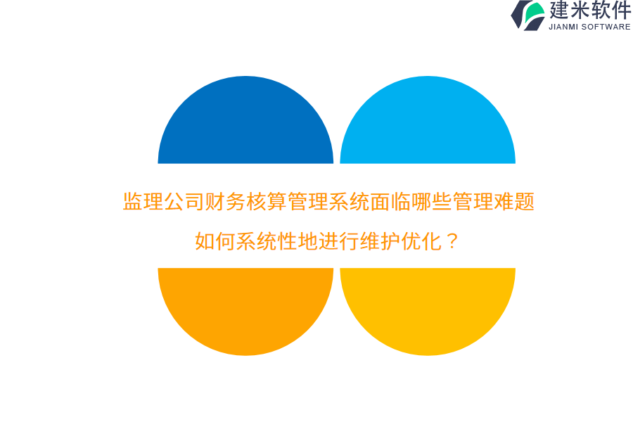 监理公司财务核算管理系统面临哪些管理难题？如何系统性地进行维护优化？ 