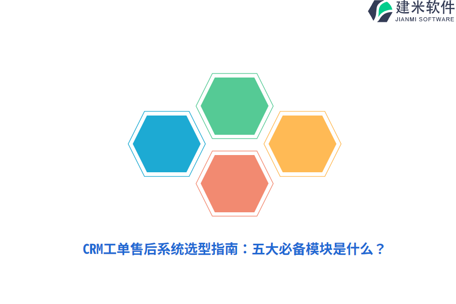 CRM工单售后系统选型指南：五大必备模块是什么？