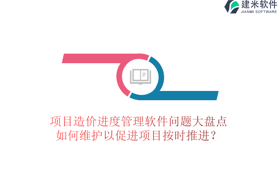 项目造价进度管理软件问题大盘点，如何维护以促进项目按时推进？