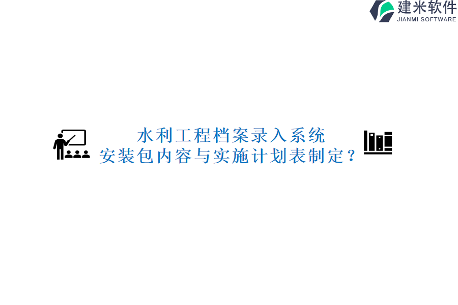 水利工程档案录入系统安装包内容与实施计划表制定？