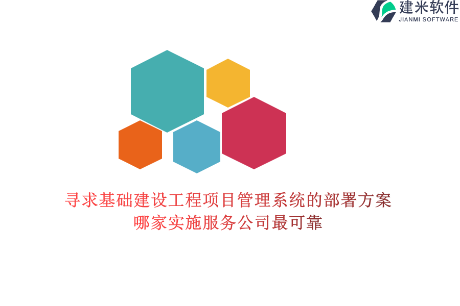 寻求基础建设工程项目管理系统的部署方案，哪家实施服务公司最可靠？