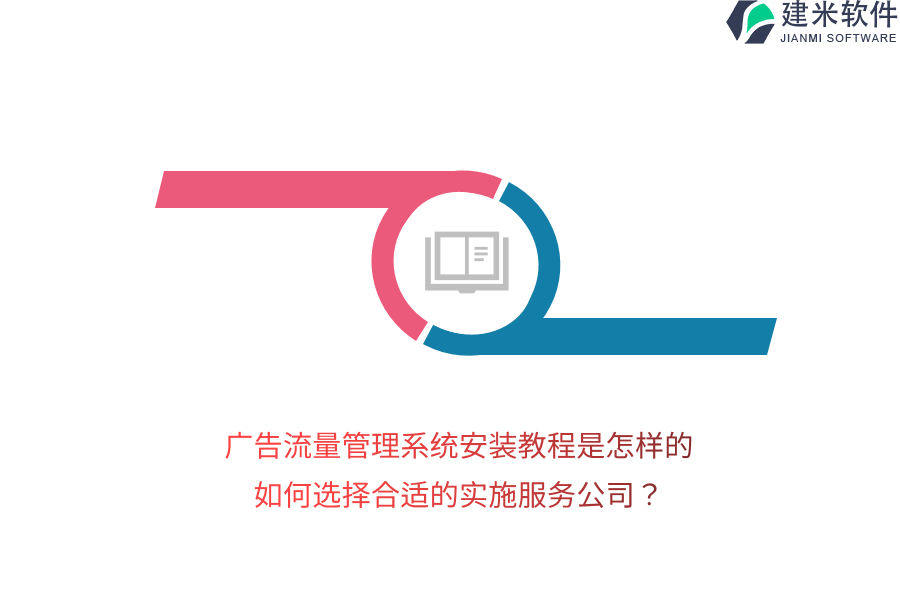 广告流量管理系统安装教程是怎样的？如何选择合适的实施服务公司？