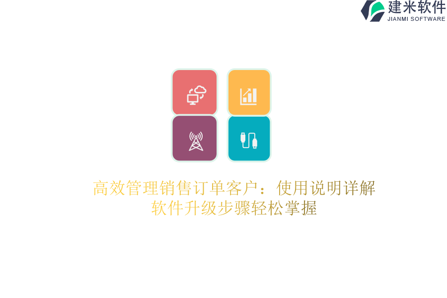 高效管理销售订单客户：使用说明详解，软件升级步骤轻松掌握