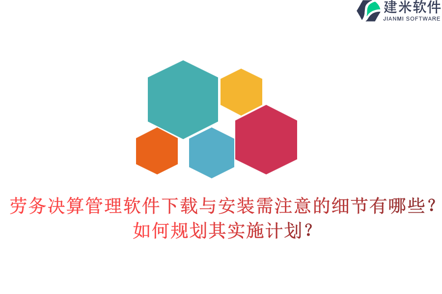 劳务决算管理软件下载与安装需注意的细节有哪些？如何规划其实施计划？