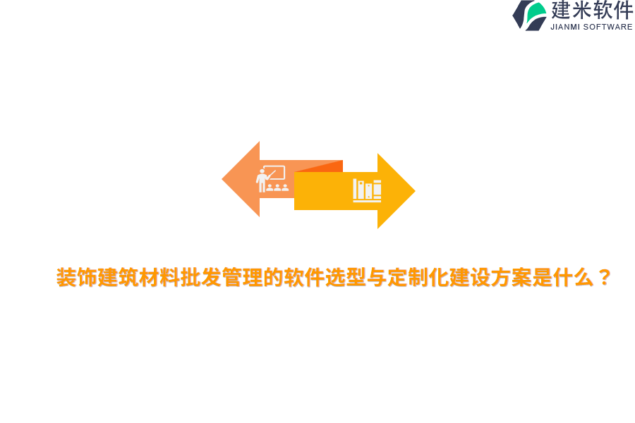 装饰建筑材料批发管理的软件选型与定制化建设方案是什么？