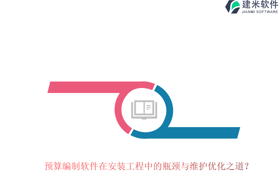 预算编制软件在安装工程中的瓶颈与维护优化之道？