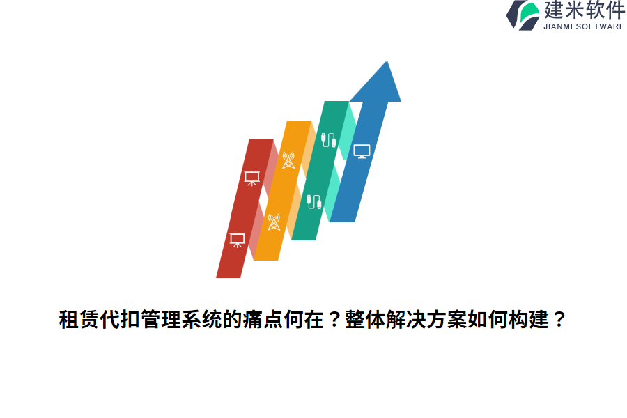 租赁代扣管理系统的痛点何在？整体解决方案如何构建？