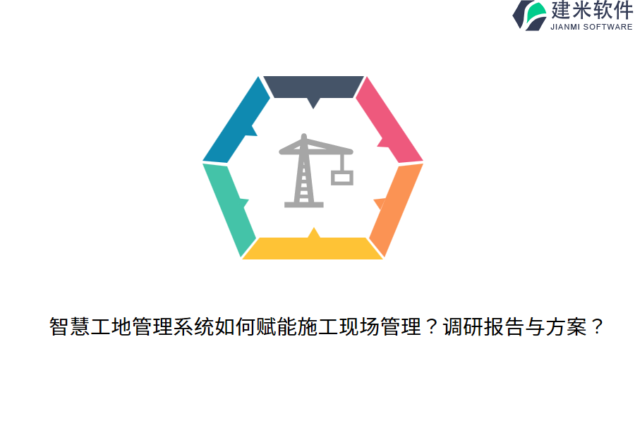 智慧工地管理系统如何赋能施工现场管理？调研报告与方案？