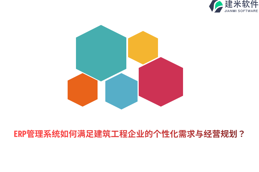 ERP管理系统如何满足建筑工程企业的个性化需求与经营规划？