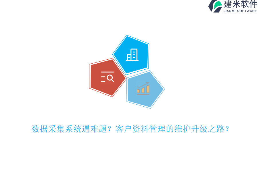 数据采集系统遇难题？客户资料管理的维护升级之路？