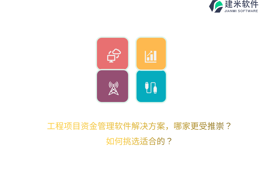 工程项目资金管理软件解决方案，哪家更受推崇？如何挑选适合的？