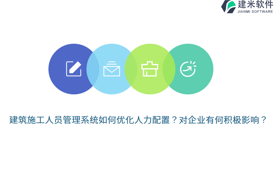 建筑施工人员管理系统如何优化人力配置？对企业有何积极影响？