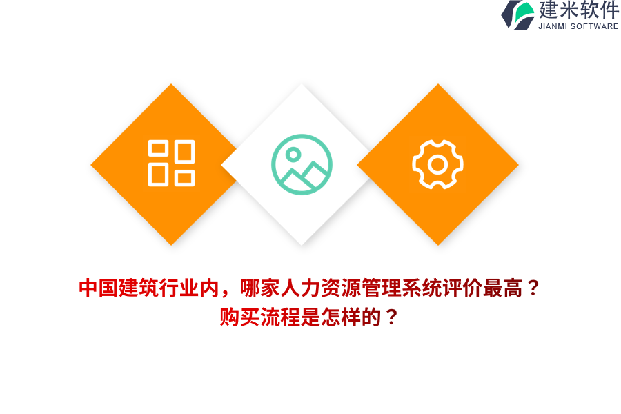 中国建筑行业内，哪家人力资源管理系统评价最高？购买流程是怎样的？