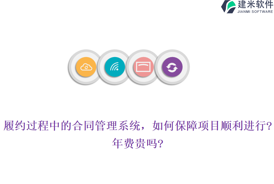 履约过程中的合同管理系统，如何保障项目顺利进行?年费贵吗?