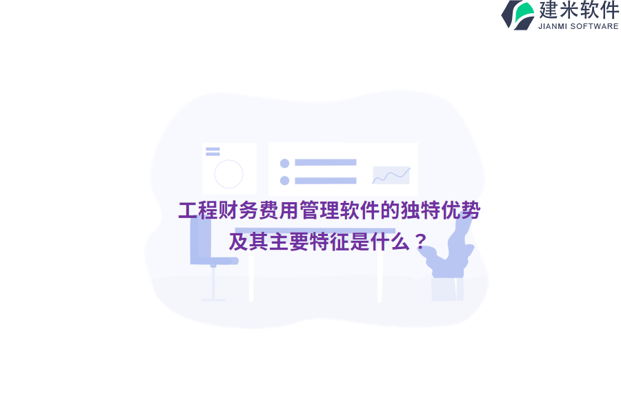 工程财务费用管理软件的独特优势及其主要特征是什么？