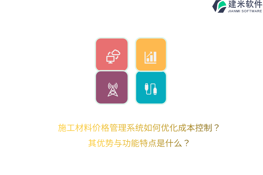 施工材料价格管理系统如何优化成本控制？其优势与功能特点是什么？