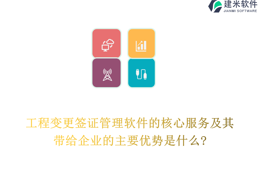 工程变更签证管理软件的核心服务及其带给企业的主要优势是什么?