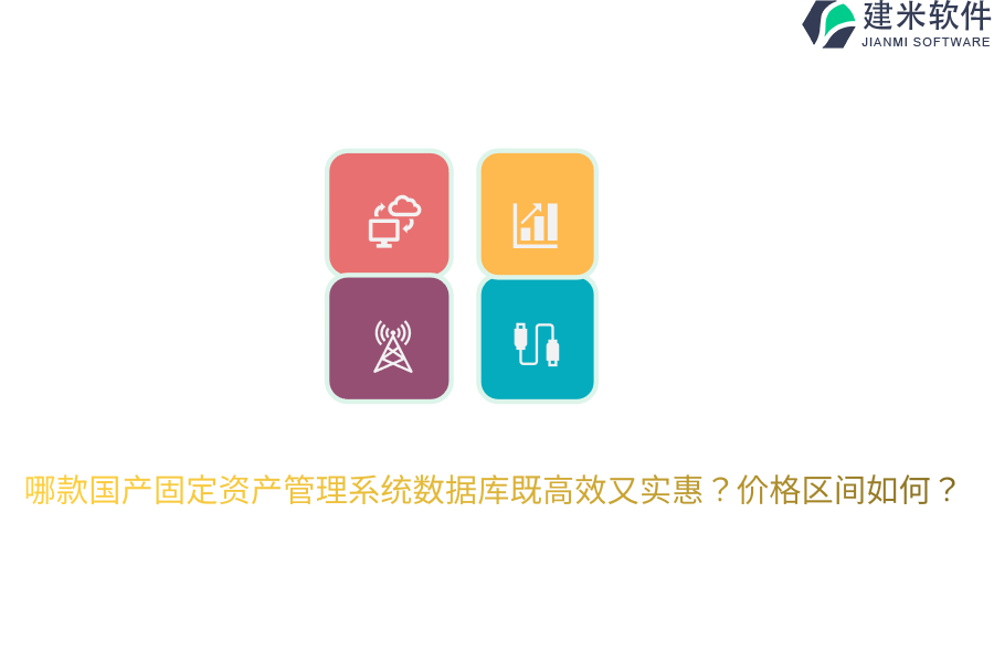 哪款国产固定资产管理系统数据库既高效又实惠？价格区间如何？